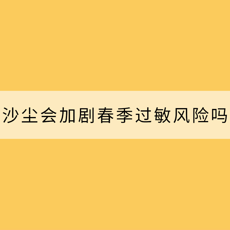 沙塵會(huì)加劇春季過(guò)敏風(fēng)險(xiǎn)嗎？