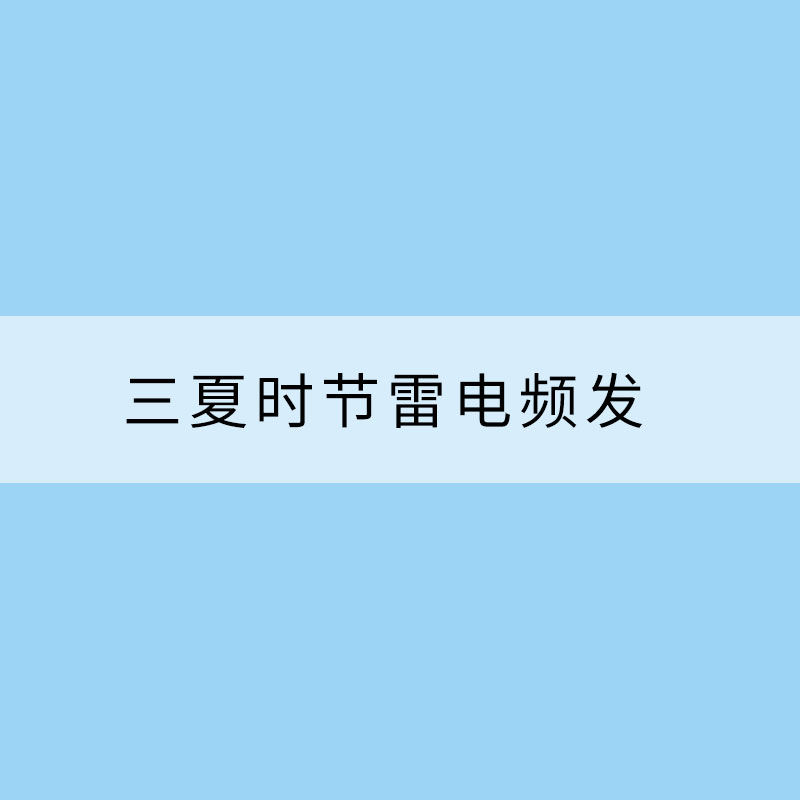 三夏時(shí)節(jié)雷電頻發(fā)?如何安全有效防御
