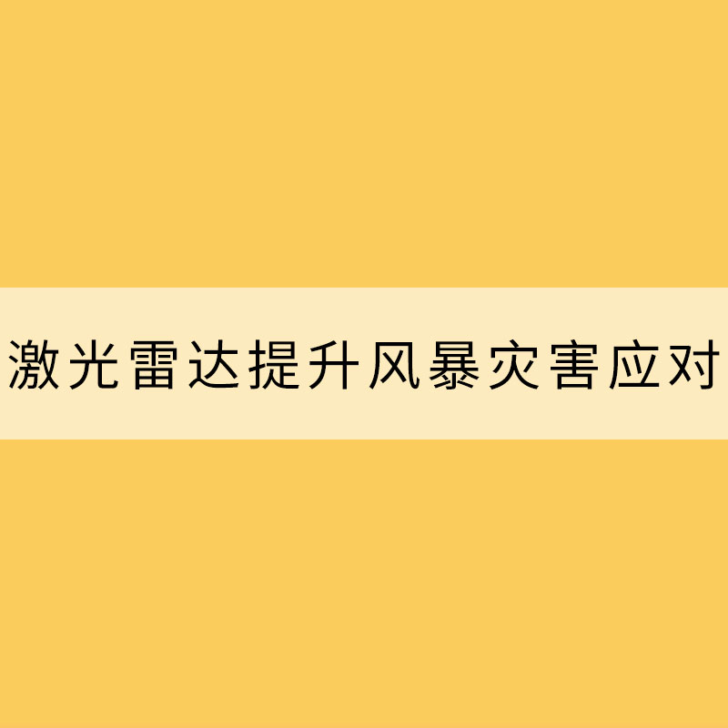 應(yīng)用激光雷達(dá)提升風(fēng)暴災(zāi)害應(yīng)對能力