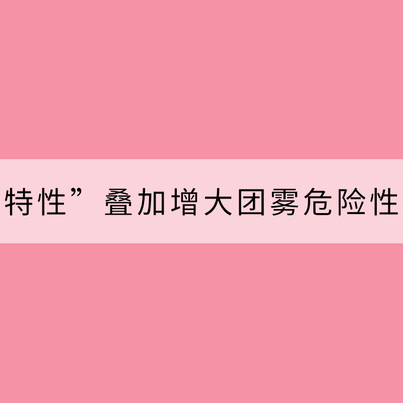 “四個特性”疊加增大團霧危險性