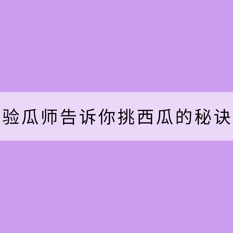 天氣越來越熱 驗(yàn)瓜師告訴你挑西瓜的秘訣