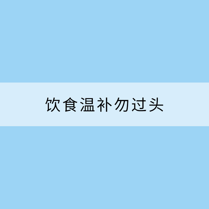 “三九”養(yǎng)生：飲食溫補(bǔ)勿過(guò)頭