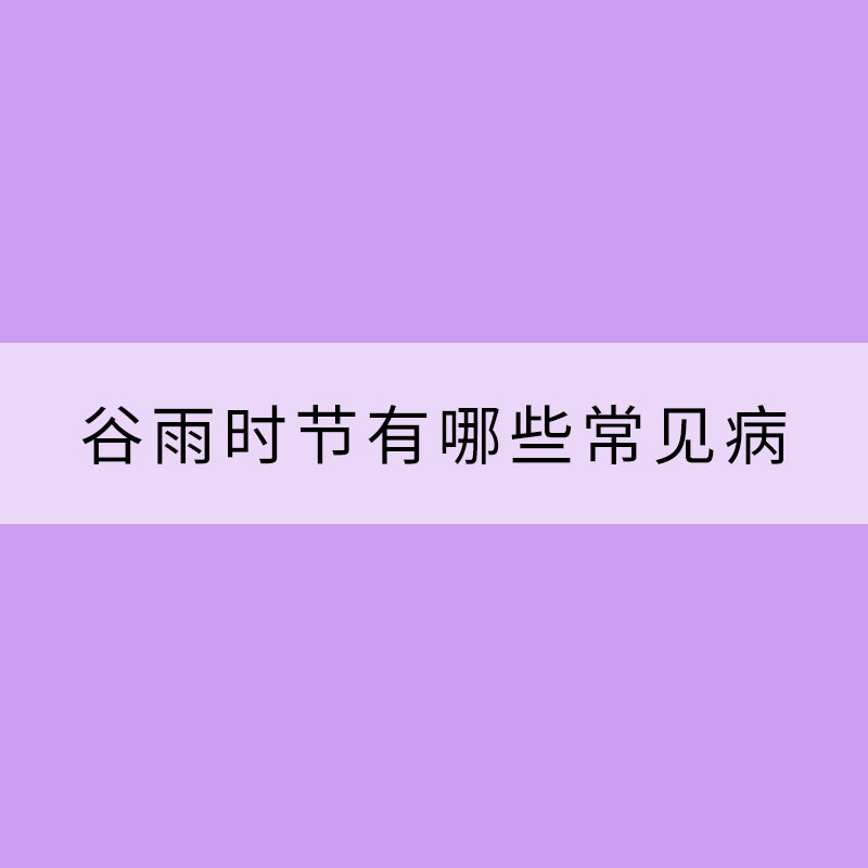 谷雨時(shí)節(jié)有哪些常見病需要防范？