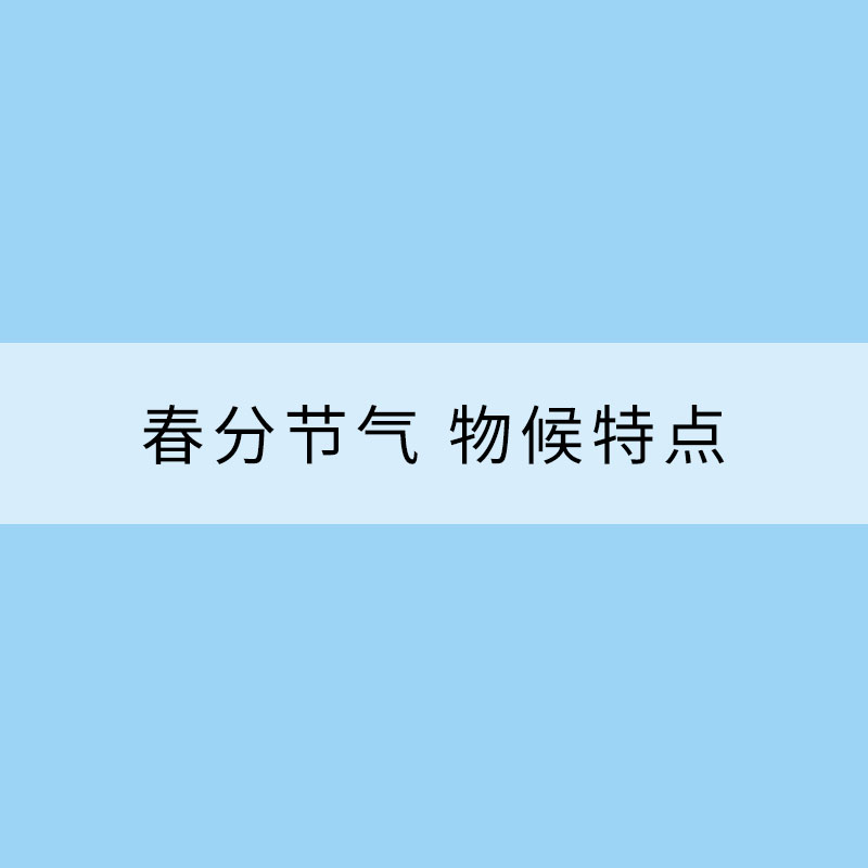 春分節(jié)氣 物候特點(diǎn)有哪些？