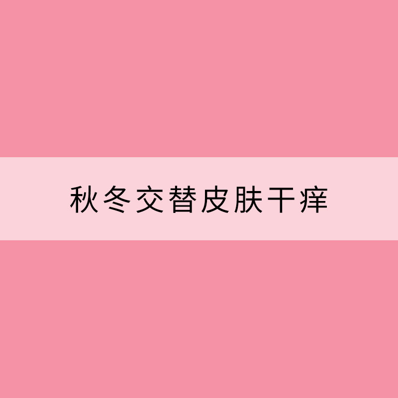 秋冬交替皮膚干癢 護(hù)理有方